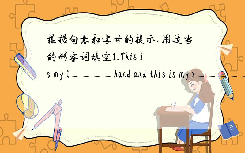 根据句意和字母的提示,用适当的形容词填空1.This is my l____hand and this is my r_____hand.2.They put the y____ tress into the holes.3.How h____ is your brothder?Is he 50 kilos?4.How o____ is that man.He looks very o____.5.N____ to se