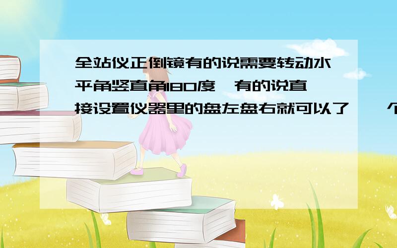 全站仪正倒镜有的说需要转动水平角竖直角180度,有的说直接设置仪器里的盘左盘右就可以了,一个意思吗?