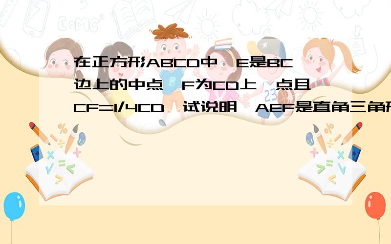 在正方形ABCD中,E是BC边上的中点,F为CD上一点且CF=1/4CD,试说明△AEF是直角三角形你去找相应的问题看一下图好了