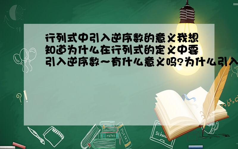 行列式中引入逆序数的意义我想知道为什么在行列式的定义中要引入逆序数～有什么意义吗?为什么引入逆序数这个概念就可以正确解决问题～