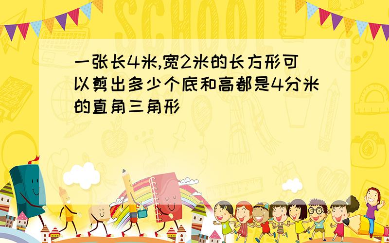 一张长4米,宽2米的长方形可以剪出多少个底和高都是4分米的直角三角形