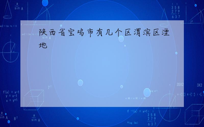 陕西省宝鸡市有几个区渭滨区湮地