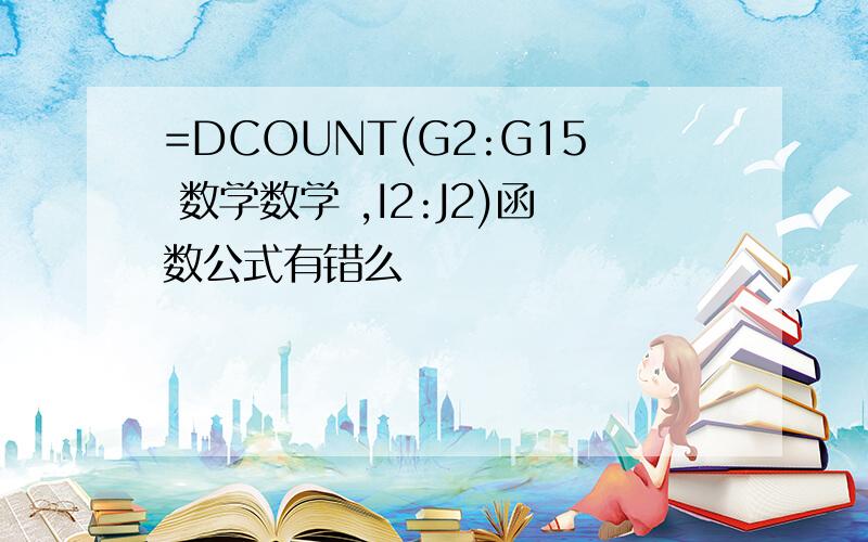 =DCOUNT(G2:G15 数学数学 ,I2:J2)函数公式有错么