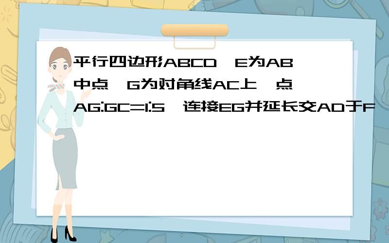 平行四边形ABCD,E为AB中点,G为对角线AC上一点,AG:GC=1:5,连接EG并延长交AD于F,则DF:FA=?