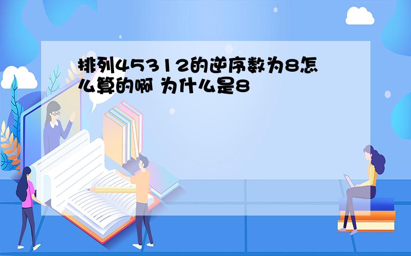 排列45312的逆序数为8怎么算的啊 为什么是8