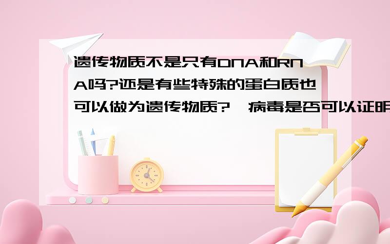 遗传物质不是只有DNA和RNA吗?还是有些特殊的蛋白质也可以做为遗传物质?朊病毒是否可以证明蛋白质也可以作为遗传物质吗?