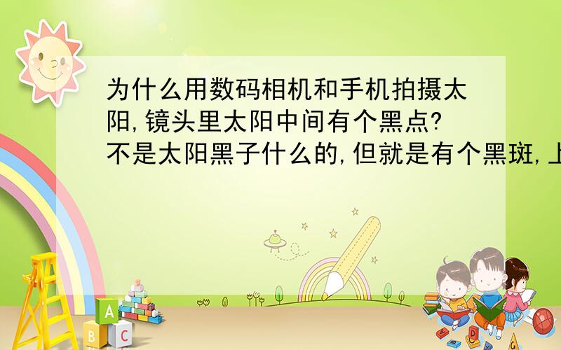 为什么用数码相机和手机拍摄太阳,镜头里太阳中间有个黑点?不是太阳黑子什么的,但就是有个黑斑,上午下午拍照都有.