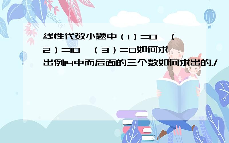 线性代数小题中（1）=0,（2）=10,（3）=0如何求出例14中而后面的三个数如何求出的./>