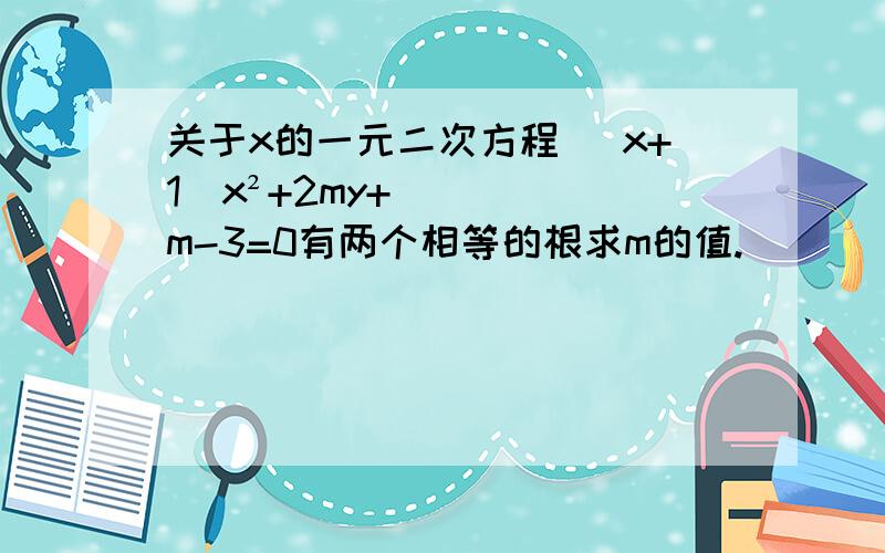 关于x的一元二次方程 （x+1）x²+2my+m-3=0有两个相等的根求m的值.