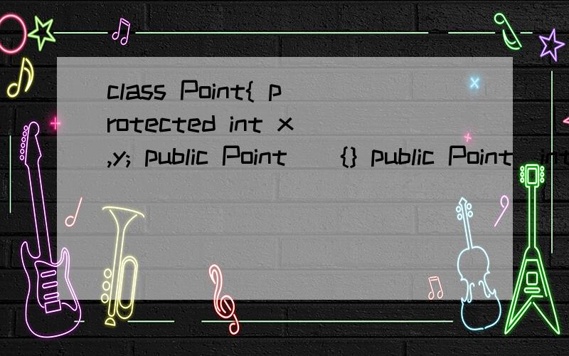 class Point{ protected int x,y; public Point(){} public Point(int xx,int yy){setPoint(xx,yy);}public void setPoint(int m,int n){x=m;y=n;}public int getX(){return x;}public int getY(){return y;}}class Circle extends point{private double radius;public