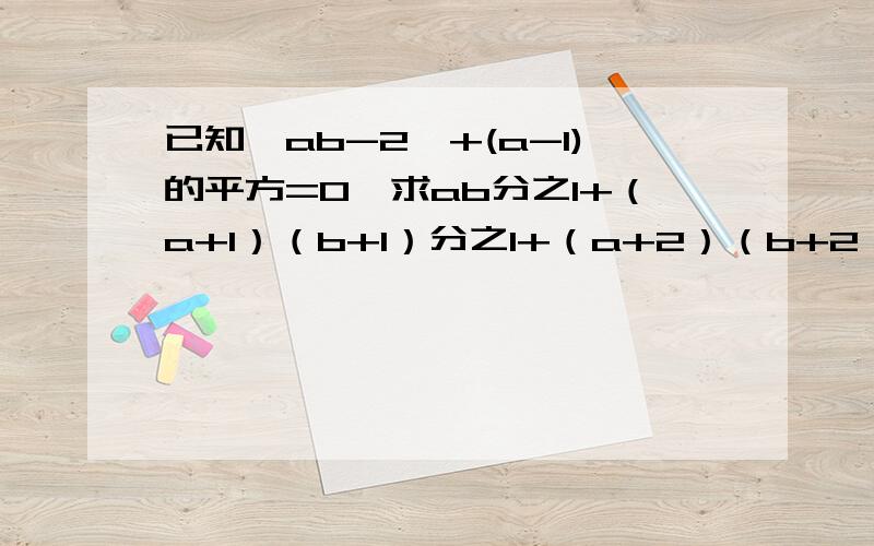 已知丨ab-2丨+(a-1)的平方=0,求ab分之1+（a+1）（b+1）分之1+（a+2）（b+2）分之1+•••+（a+2008）（b+2008）分之1