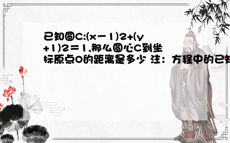 已知圆C:(x－1)2+(y+1)2＝1,那么圆心C到坐标原点O的距离是多少 注：方程中的已知圆C:(x－1)2+(y+1)2＝1,那么圆心C到坐标原点O的距离是多少 注：方程中的两个2都指的是平方