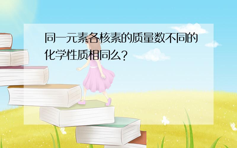 同一元素各核素的质量数不同的化学性质相同么?