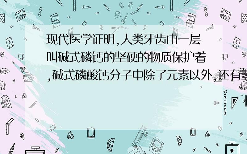 现代医学证明,人类牙齿由一层叫碱式磷钙的坚硬的物质保护着,碱式磷酸钙分子中除了元素以外,还有氢氧根离子（OH-）和三个磷酸根离子（PO43-）,则碱式磷酸钙的化学式是（　　）A．Ca2（OH