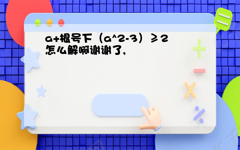 a+根号下（a^2-3）≥2怎么解啊谢谢了,