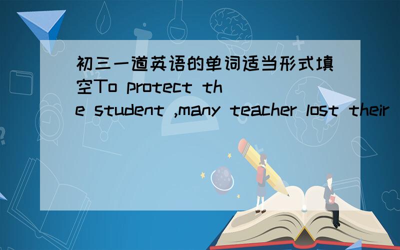 初三一道英语的单词适当形式填空To protect the student ,many teacher lost their _______（life） in the earthquake.