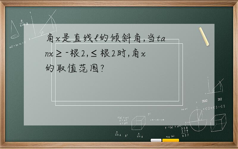 角x是直线l的倾斜角,当tanx≥-根2,≤根2时,角x的取值范围?