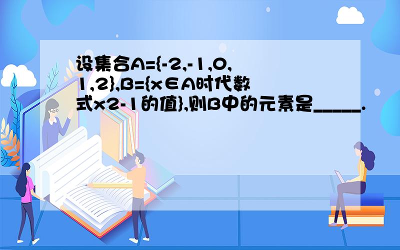 设集合A={-2,-1,0,1,2},B={x∈A时代数式x2-1的值},则B中的元素是_____.