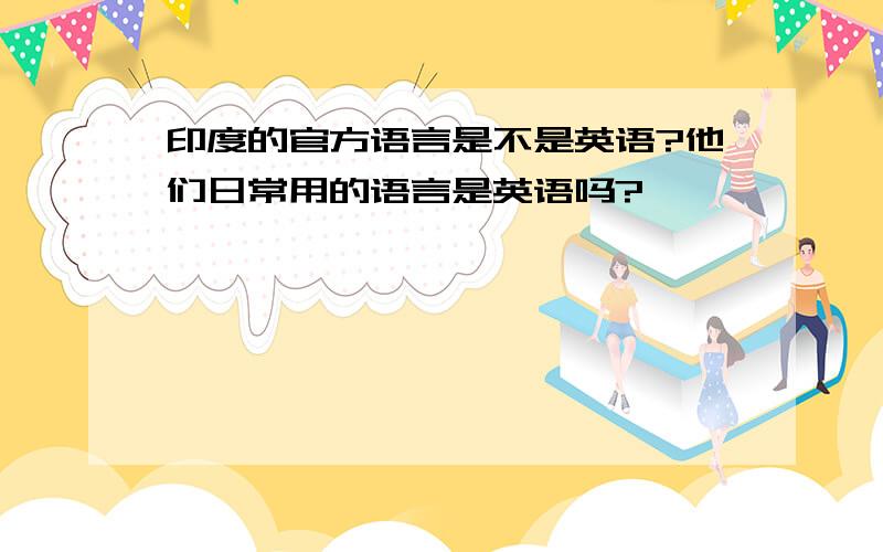 印度的官方语言是不是英语?他们日常用的语言是英语吗?