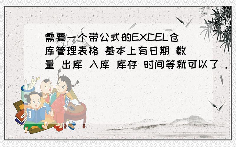 需要一个带公式的EXCEL仓库管理表格 基本上有日期 数量 出库 入库 库存 时间等就可以了 .