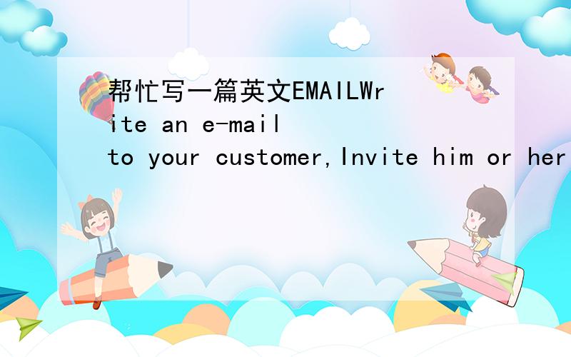 帮忙写一篇英文EMAILWrite an e-mail to your customer,Invite him or her to dinner and give details of the restaurant.Include the date and tine and the name,location and tupe of restaurant.