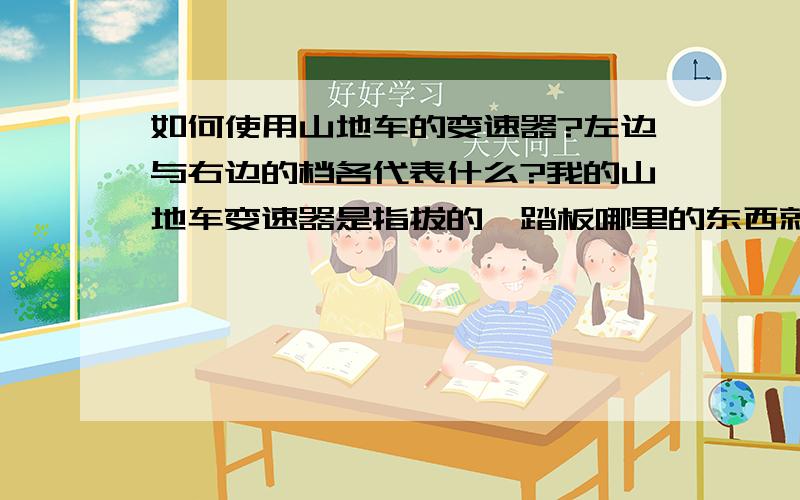 如何使用山地车的变速器?左边与右边的档各代表什么?我的山地车变速器是指拔的,踏板哪里的东西就是大齿盘/小齿盘吗?上坡的时候如何使用最好?