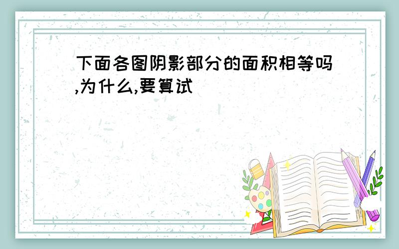 下面各图阴影部分的面积相等吗,为什么,要算试