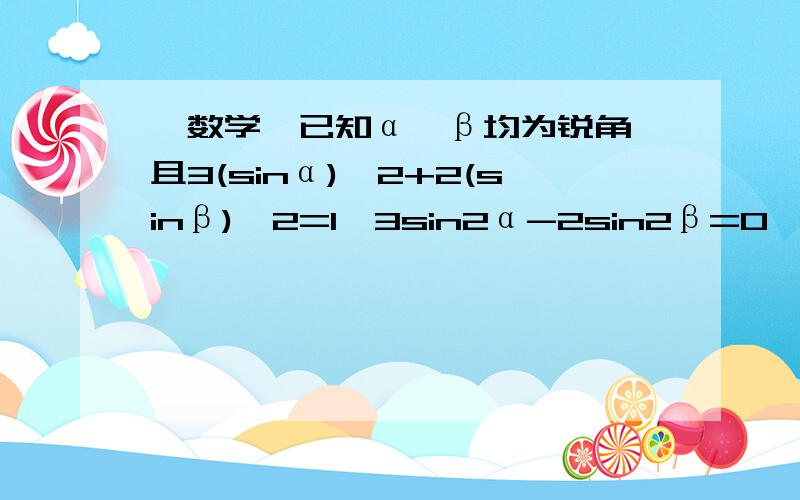 【数学】已知α、β均为锐角,且3(sinα)^2+2(sinβ)^2=1,3sin2α-2sin2β=0,证明α+2β=π/2.