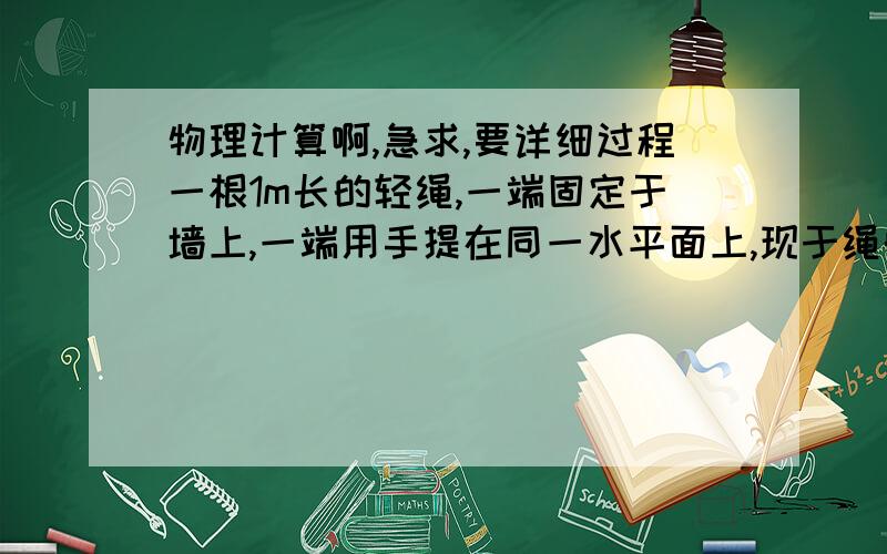 物理计算啊,急求,要详细过程一根1m长的轻绳,一端固定于墙上,一端用手提在同一水平面上,现于绳的中点悬挂80N的重物,求（1）能否在手中已50n的力提起重物,此时绳的两端水平距离为多大?（2