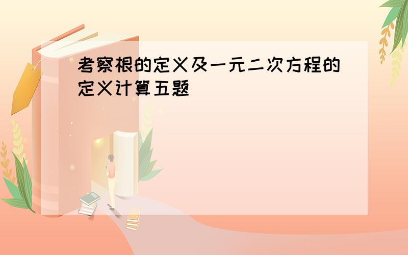 考察根的定义及一元二次方程的定义计算五题