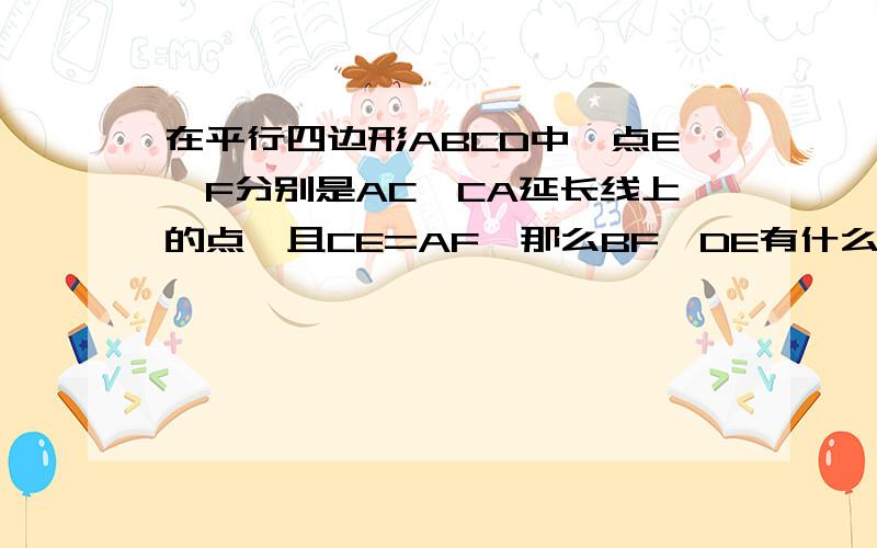 在平行四边形ABCD中,点E,F分别是AC,CA延长线上的点,且CE=AF,那么BF,DE有什么关系