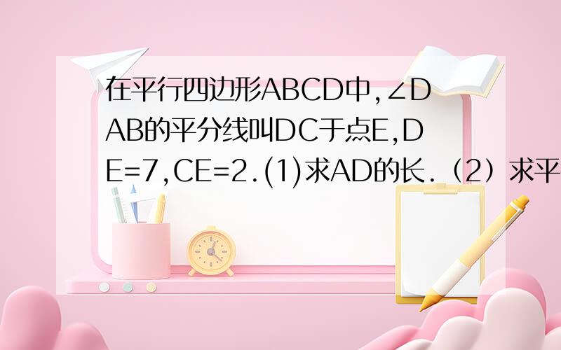 在平行四边形ABCD中,∠DAB的平分线叫DC于点E,DE=7,CE=2.(1)求AD的长.（2）求平行四边形的周长