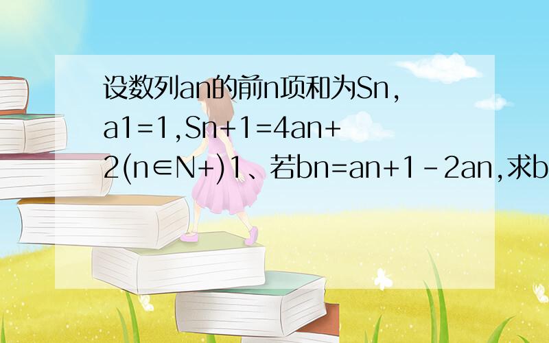 设数列an的前n项和为Sn,a1=1,Sn+1=4an+2(n∈N+)1、若bn=an+1-2an,求bn2、若cn=1/an+1-2an,求cn的前6项和T63、若dn=an/2^n,证明dn是等差数列