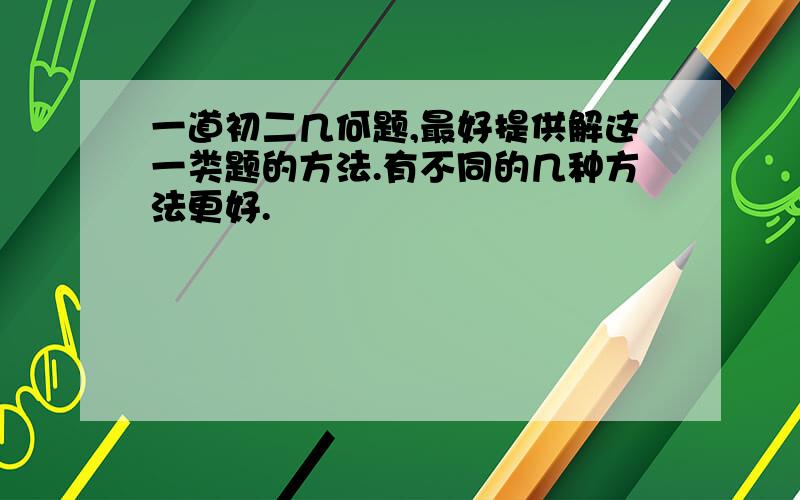 一道初二几何题,最好提供解这一类题的方法.有不同的几种方法更好.