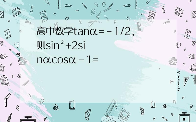 高中数学tanα=-1/2,则sin²+2sinαcosα-1=