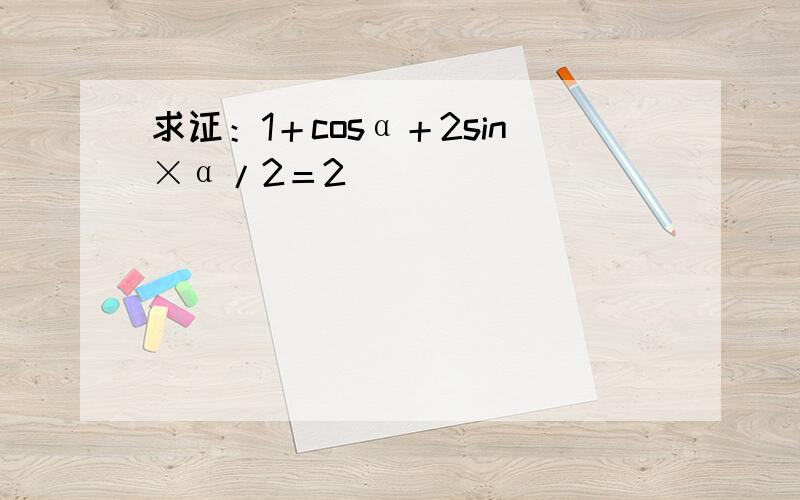 求证：1＋cosα＋2sin×α/2＝2