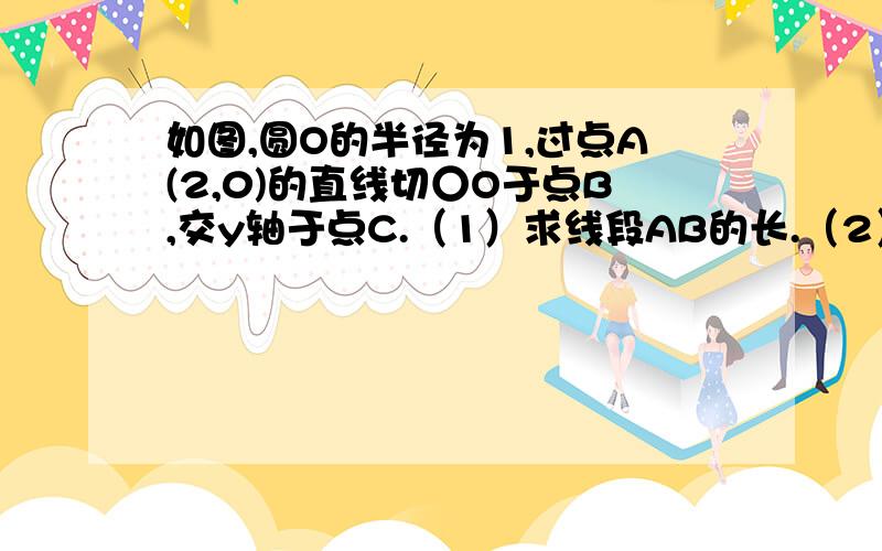 如图,圆O的半径为1,过点A(2,0)的直线切○O于点B,交y轴于点C.（1）求线段AB的长.（2）求以直线AC为图象的一次函数的解析式.