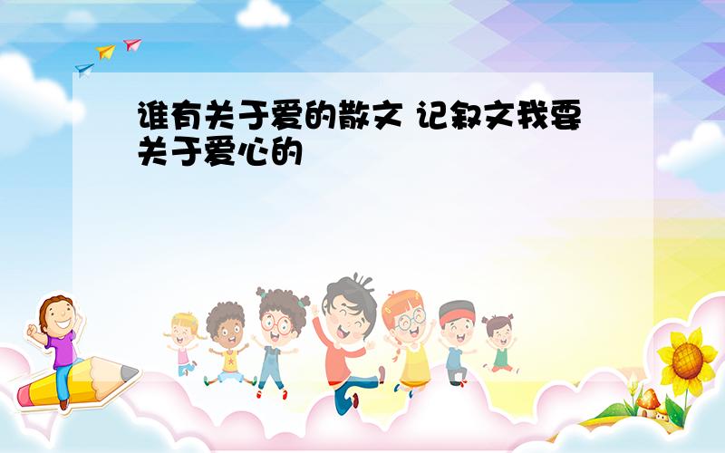 谁有关于爱的散文 记叙文我要关于爱心的