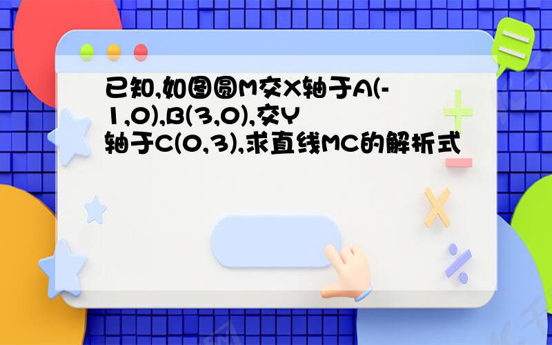 已知,如图圆M交X轴于A(-1,0),B(3,0),交Y轴于C(0,3),求直线MC的解析式