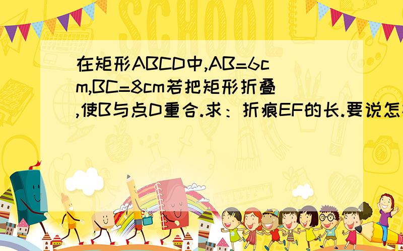 在矩形ABCD中,AB=6cm,BC=8cm若把矩形折叠,使B与点D重合.求：折痕EF的长.要说怎样求BFED是菱形