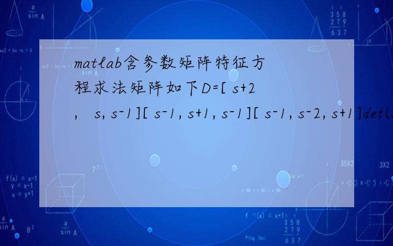 matlab含参数矩阵特征方程求法矩阵如下D=[ s+2,   s, s-1][ s-1, s+1, s-1][ s-1, s-2, s+1]det(D)后结果是2*s-14.但是实际结果应该是s^4+2s^3-10s^2-28s-14