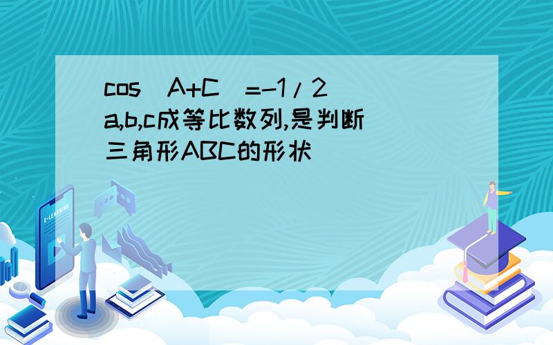 cos[A+C]=-1/2 a,b,c成等比数列,是判断三角形ABC的形状