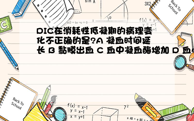 DIC在消耗性低凝期的病理变化不正确的是?A 凝血时间延长 B 黏膜出血 C 血中凝血酶增加 D 血小板减少E 纤维蛋白原减少