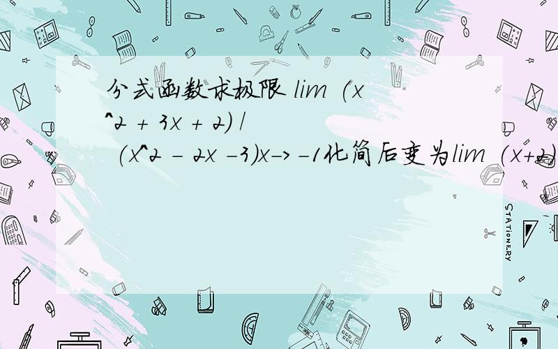 分式函数求极限 lim (x^2 + 3x + 2) / (x^2 - 2x -3)x->-1化简后变为lim (x+2) / (x-3) = 1/4x->-1请问过程是什么?