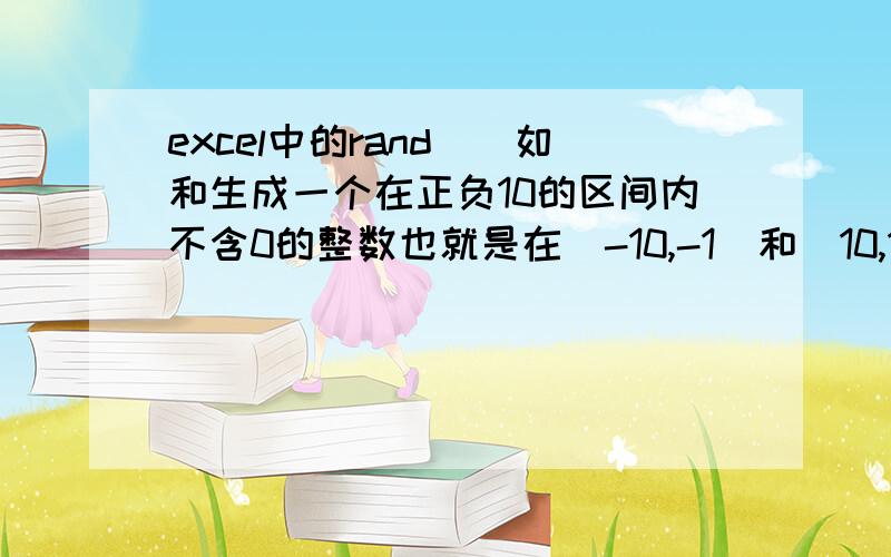 excel中的rand()如和生成一个在正负10的区间内不含0的整数也就是在（-10,-1）和（10,1）这两个区间内随机选值