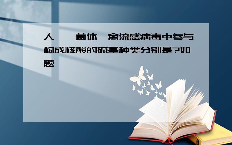 人,噬菌体,禽流感病毒中参与构成核酸的碱基种类分别是?如题