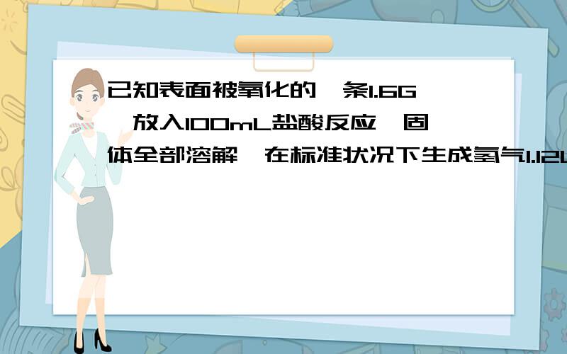 已知表面被氧化的镁条1.6G,放入100mL盐酸反应,固体全部溶解,在标准状况下生成氢气1.12L,讲溶解液稀释到200mL,求跟盐酸反应前镁的质量,生成的溶液的物质的量浓度时多少?