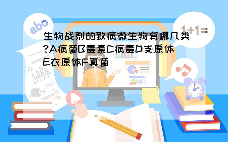 生物战剂的致病微生物有哪几类?A病菌B毒素C病毒D支原体E衣原体F真菌