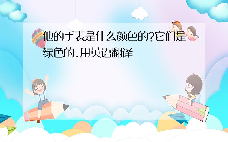 他的手表是什么颜色的?它们是绿色的.用英语翻译