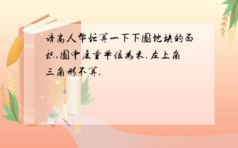 请高人帮忙算一下下图地块的面积,图中度量单位为米.左上角三角形不算.